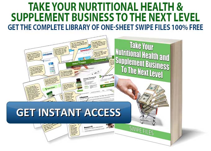 TAKE YOUR NURTITIONAL HEALTH AND SUPPLEMENT BUSINESS TO THE NEXT LEVEL GET The Complete Library of One-Sheet Swipe Files 100% FREE 